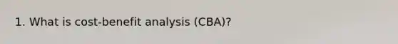 1. What is cost-benefit analysis (CBA)?