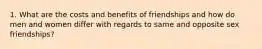 1. What are the costs and benefits of friendships and how do men and women differ with regards to same and opposite sex friendships?