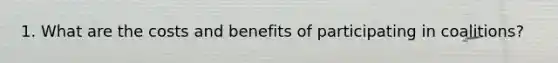 1. What are the costs and benefits of participating in coalitions?