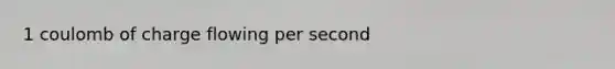 1 coulomb of charge flowing per second