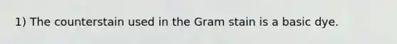 1) The counterstain used in the Gram stain is a basic dye.