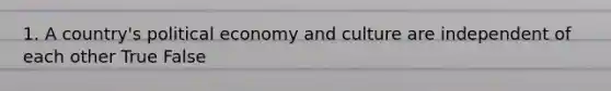 1. A country's political economy and culture are independent of each other True False