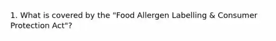 1. What is covered by the "Food Allergen Labelling & Consumer Protection Act"?