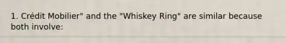 1. Crédit Mobilier" and the "Whiskey Ring" are similar because both involve: