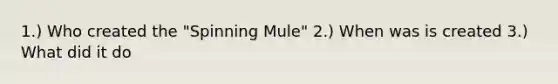 1.) Who created the "Spinning Mule" 2.) When was is created 3.) What did it do