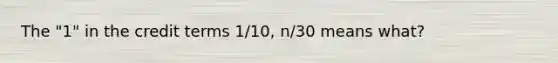 The "1" in the credit terms 1/10, n/30 means what?