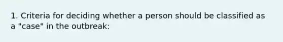 1. Criteria for deciding whether a person should be classified as a "case" in the outbreak: