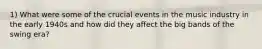 1) What were some of the crucial events in the music industry in the early 1940s and how did they affect the big bands of the swing era?