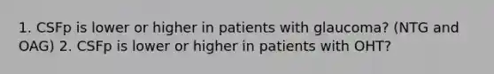 1. CSFp is lower or higher in patients with glaucoma? (NTG and OAG) 2. CSFp is lower or higher in patients with OHT?