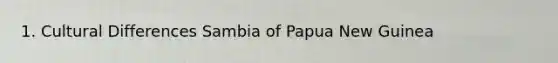 1. Cultural Differences Sambia of Papua New Guinea