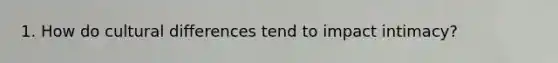 1. How do cultural differences tend to impact intimacy?