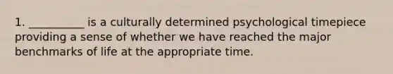 1. __________ is a culturally determined psychological timepiece providing a sense of whether we have reached the major benchmarks of life at the appropriate time.