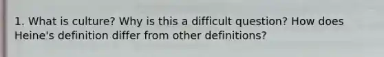 1. What is culture? Why is this a difficult question? How does Heine's definition differ from other definitions?