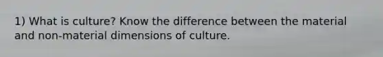 1) What is culture? Know the difference between the material and non-material dimensions of culture.