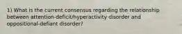 1) What is the current consensus regarding the relationship between attention-deficit/hyperactivity disorder and oppositional-defiant disorder?