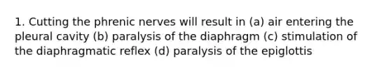 1. Cutting the phrenic nerves will result in (a) air entering the pleural cavity (b) paralysis of the diaphragm (c) stimulation of the diaphragmatic reflex (d) paralysis of the epiglottis