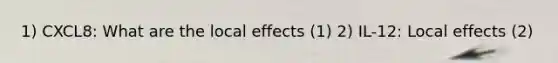 1) CXCL8: What are the local effects (1) 2) IL-12: Local effects (2)