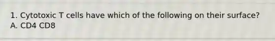 1. Cytotoxic T cells have which of the following on their surface? A. CD4 CD8