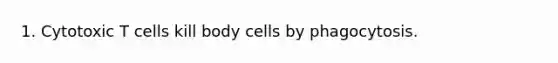 1. Cytotoxic T cells kill body cells by phagocytosis.