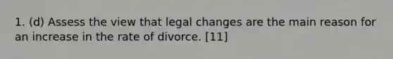 1. (d) Assess the view that legal changes are the main reason for an increase in the rate of divorce. [11]