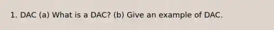 1. DAC (a) What is a DAC? (b) Give an example of DAC.