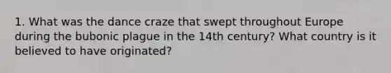 1. What was the dance craze that swept throughout Europe during the bubonic plague in the 14th century? What country is it believed to have originated?