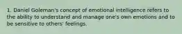 1. Daniel Goleman's concept of emotional intelligence refers to the ability to understand and manage one's own emotions and to be sensitive to others' feelings.