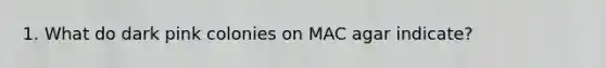 1. What do dark pink colonies on MAC agar indicate?
