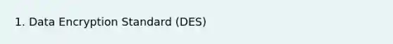 1. Data Encryption Standard (DES)