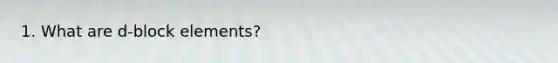 1. What are d-block elements?