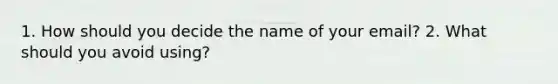 1. How should you decide the name of your email? 2. What should you avoid using?
