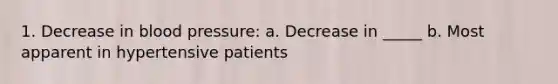 1. Decrease in blood pressure: a. Decrease in _____ b. Most apparent in hypertensive patients