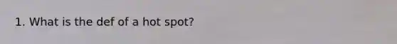 1. What is the def of a hot spot?