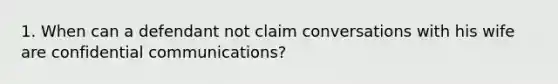 1. When can a defendant not claim conversations with his wife are confidential communications?