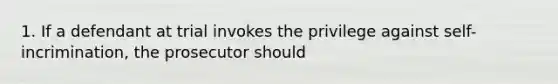 1. If a defendant at trial invokes the privilege against self-incrimination, the prosecutor should