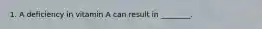 1. A deficiency in vitamin A can result in ________.