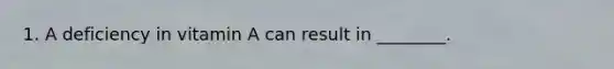 1. A deficiency in vitamin A can result in ________.