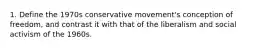 1. Define the 1970s conservative movement's conception of freedom, and contrast it with that of the liberalism and social activism of the 1960s.