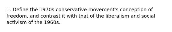 1. Define the 1970s conservative movement's conception of freedom, and contrast it with that of the liberalism and social activism of the 1960s.