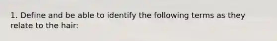 1. Define and be able to identify the following terms as they relate to the hair: