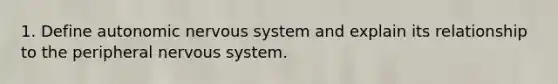 1. Define autonomic nervous system and explain its relationship to the peripheral nervous system.