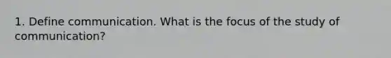 1. Define communication. What is the focus of the study of communication?