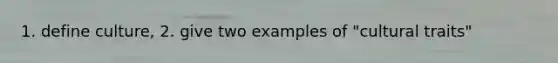 1. define culture, 2. give two examples of "cultural traits"