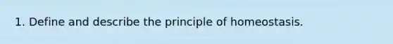 1. Define and describe the principle of homeostasis.