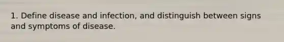 1. Define disease and infection, and distinguish between signs and symptoms of disease.