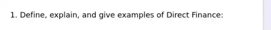 1. Define, explain, and give examples of Direct Finance: