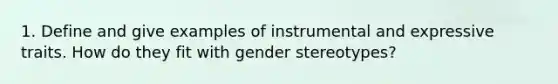 1. Define and give examples of instrumental and expressive traits. How do they fit with gender stereotypes?