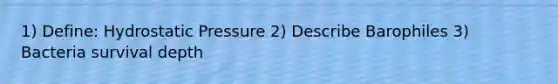 1) Define: Hydrostatic Pressure 2) Describe Barophiles 3) Bacteria survival depth