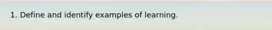 1. Define and identify examples of learning.