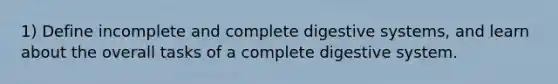 1) Define incomplete and complete digestive systems, and learn about the overall tasks of a complete digestive system.